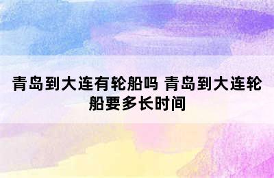 青岛到大连有轮船吗 青岛到大连轮船要多长时间